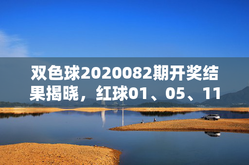 双色球2020082期开奖结果揭晓，红球01、05、11、16、22+蓝球08，一等奖5注落四地，双色球2020082期开奖，红球01、05、11、16、22+蓝球08，一等奖5注落四地