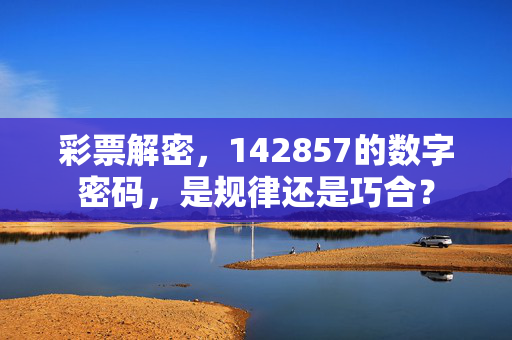 彩票解密，142857的数字密码，是规律还是巧合？