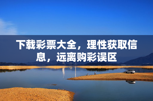 下载彩票大全，理性获取信息，远离购彩误区
