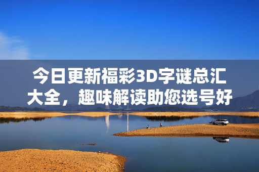 今日更新福彩3D字谜总汇大全，趣味解读助您选号好运来，今日更新，福彩3D字谜总汇，趣味解读助您选号好运来