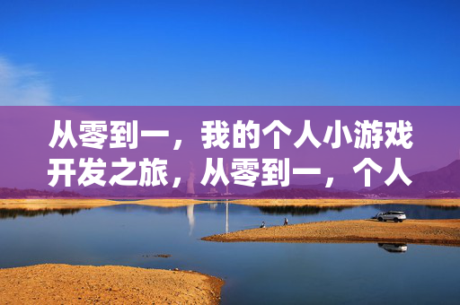 从零到一，我的个人小游戏开发之旅，从零到一，个人小游戏开发之旅