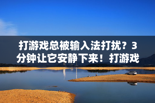 打游戏总被输入法打扰？3分钟让它安静下来！打游戏总被输入法打扰？3分钟让它安静下来！