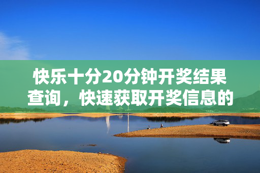 快乐十分20分钟开奖结果查询，快速获取开奖信息的实用指南