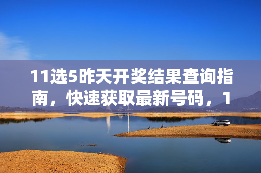 11选5昨天开奖结果查询指南，快速获取最新号码，11选5昨天开奖结果快速查询指南
