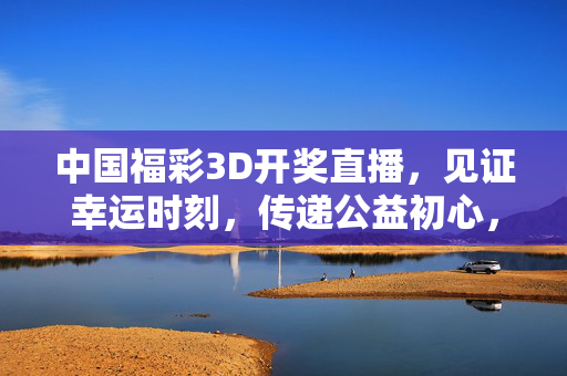中国福彩3D开奖直播，见证幸运时刻，传递公益初心，中国福彩3D开奖直播，见证幸运时刻，传递公益初心