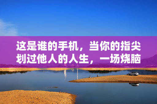 这是谁的手机，当你的指尖划过他人的人生，一场烧脑迷局正在展开，指尖划过的手机迷局