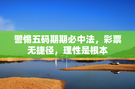 警惕五码期期必中法，彩票无捷径，理性是根本