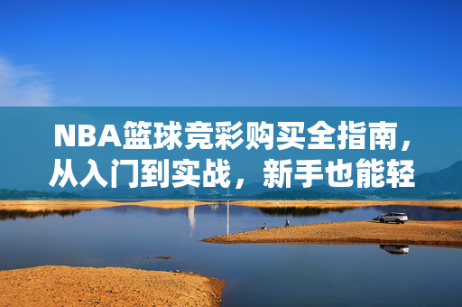 NBA篮球竞彩购买全指南，从入门到实战，新手也能轻松上手，NBA篮球竞彩购买全指南，新手入门到实战轻松上手