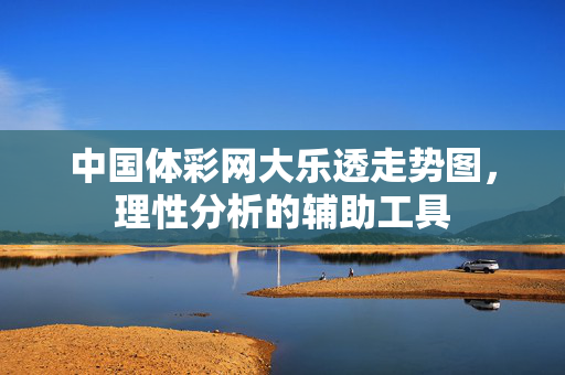 中国体彩网大乐透走势图，理性分析的辅助工具