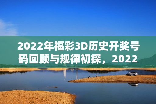 2022年福彩3D历史开奖号码回顾与规律初探,2022年福彩3D历史开奖号码回顾与规律初探