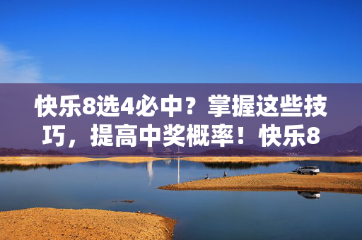 快乐8选4必中？掌握这些技巧，提高中奖概率！快乐8选4，掌握这些技巧，提高中奖概率！