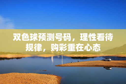双色球预测号码，理性看待规律，购彩重在心态