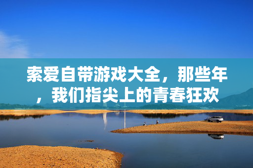 索爱自带游戏大全，那些年，我们指尖上的青春狂欢