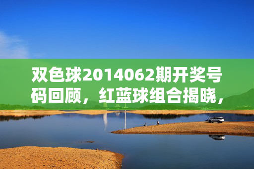 双色球2014062期开奖号码回顾，红蓝球组合揭晓，奖池滚存至X亿元，双色球2014062期开奖回顾，红蓝球组合揭晓，奖池滚存X亿元