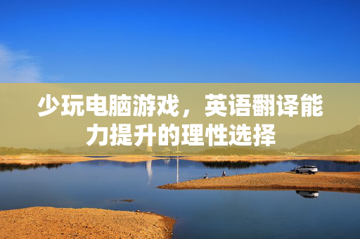少玩电脑游戏，英语翻译能力提升的理性选择