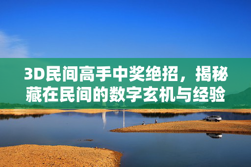3D民间高手中奖绝招，揭秘藏在民间的数字玄机与经验之谈，3D民间高手中奖绝招，揭秘数字玄机与经验之谈