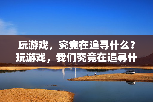 玩游戏，究竟在追寻什么？玩游戏，我们究竟在追寻什么？