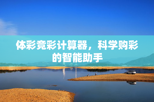 体彩竞彩计算器，科学购彩的智能助手