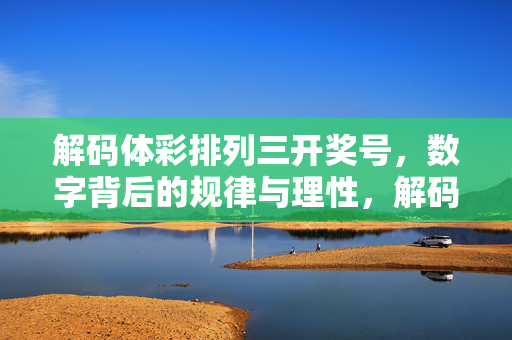 解码体彩排列三开奖号，数字背后的规律与理性，解码体彩排列三开奖号，规律与理性