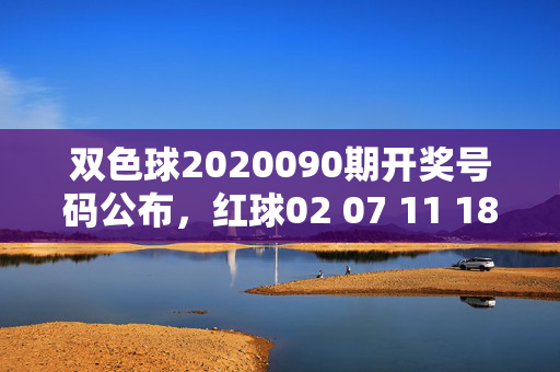 双色球2020090期开奖号码公布，红球02 07 11 18 23 31 蓝球09，奖池滚存9.8亿元，双色球2020090期开奖，红球02 07 11 18 23 31 蓝球09 奖池滚存9.8亿元