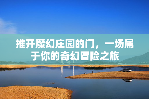推开魔幻庄园的门，一场属于你的奇幻冒险之旅