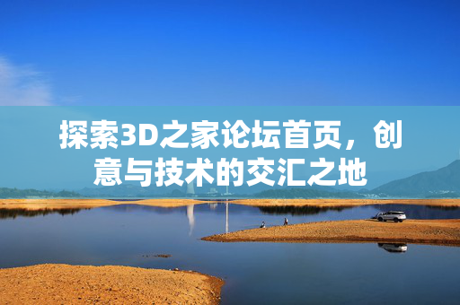 探索3D之家论坛首页，创意与技术的交汇之地