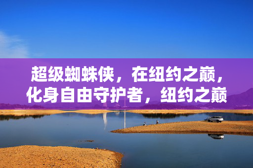 超级蜘蛛侠，在纽约之巅，化身自由守护者，纽约之巅，超级蜘蛛侠·自由守护者