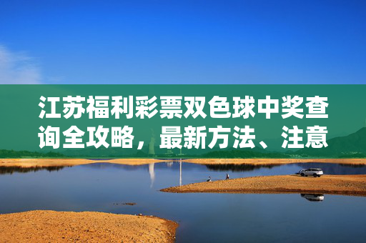 江苏福利彩票双色球中奖查询全攻略，最新方法、注意事项及兑奖指南，江苏双色球中奖查询全攻略