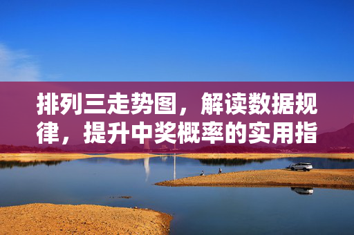 排列三走势图，解读数据规律，提升中奖概率的实用指南