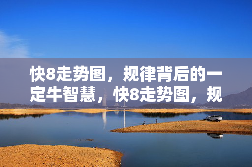 快8走势图，规律背后的一定牛智慧，快8走势图，规律背后的一定牛智慧