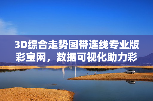 3D综合走势图带连线专业版彩宝网，数据可视化助力彩票理性分析
