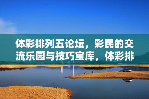 体彩排列五论坛，彩民的交流乐园与技巧宝库，体彩排列五论坛，交流乐园与技巧宝库