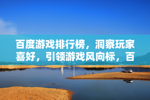 百度游戏排行榜，洞察玩家喜好，引领游戏风向标，百度游戏排行榜，洞察玩家喜好，引领游戏风向标