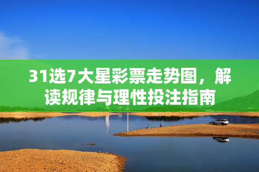 31选7大星彩票走势图，解读规律与理性投注指南