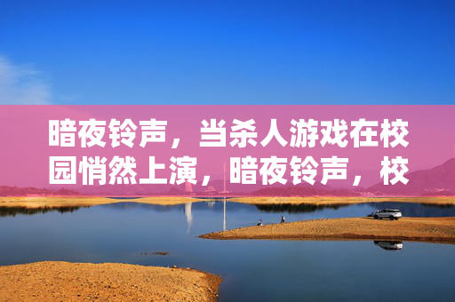 暗夜铃声，当杀人游戏在校园悄然上演，暗夜铃声，校园杀局悄然上演