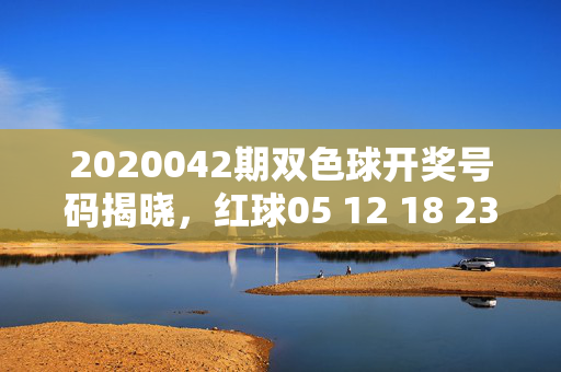 2020042期双色球开奖号码揭晓，红球05 12 18 23 27 31 蓝球09，双色球2020042期开奖号码，红球05 12 18 23 27 31 蓝球09