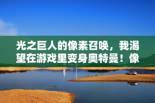 光之巨人的像素召唤，我渴望在游戏里变身奥特曼！像素召唤光巨人，游戏变身奥特曼