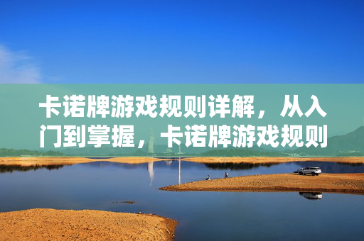 卡诺牌游戏规则详解，从入门到掌握，卡诺牌游戏规则详解，从入门到掌握