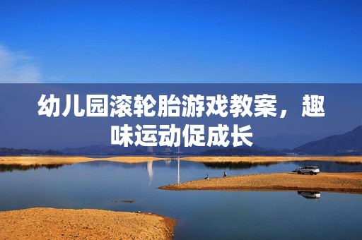 幼儿园滚轮胎游戏教案，趣味运动促成长