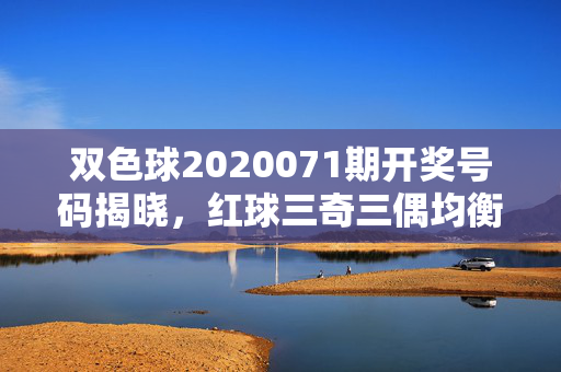 双色球2020071期开奖号码揭晓，红球三奇三偶均衡，蓝球09落定，8注头奖分落多地，双色球2020071期开奖，红球三奇三偶均衡，蓝球09落定，8注头奖分落多地