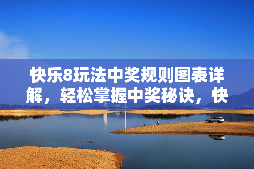 快乐8玩法中奖规则图表详解，轻松掌握中奖秘诀，快乐8中奖规则图表详解，轻松掌握中奖秘诀