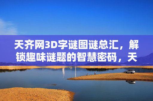 天齐网3D字谜图谜总汇，解锁趣味谜题的智慧密码，天齐网3D字谜图谜总汇，解锁趣味谜题的智慧密码