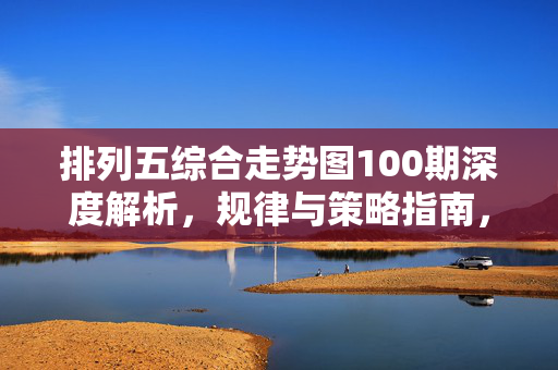 排列五综合走势图100期深度解析，规律与策略指南，排列五100期综合走势图深度解析，规律与策略指南