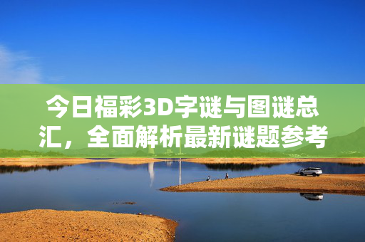 今日福彩3D字谜与图谜总汇，全面解析最新谜题参考