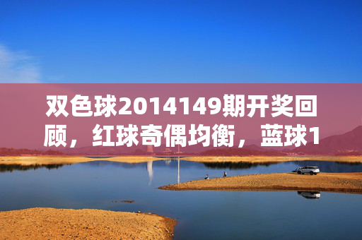 双色球2014149期开奖回顾，红球奇偶均衡，蓝球10号开出