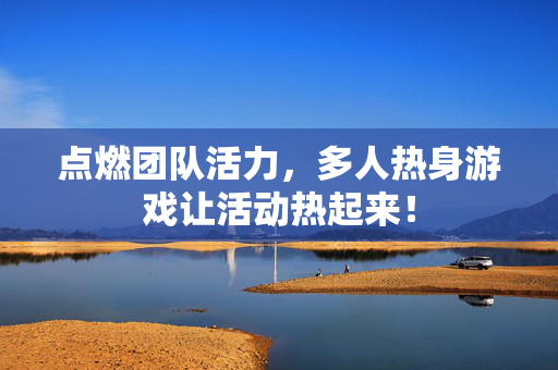 点燃团队活力，多人热身游戏让活动热起来！