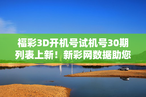福彩3D开机号试机号30期列表上新！新彩网数据助您洞察走势，理性投注参考，福彩3D开机号试机号30期列表上新，新彩网数据助您洞察走势，理性投注参考