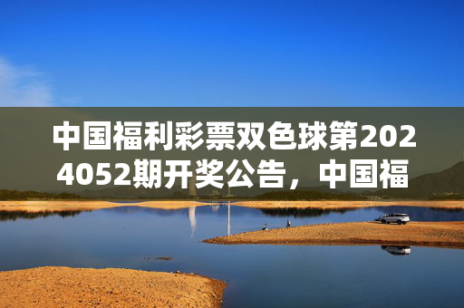 中国福利彩票双色球第2024052期开奖公告，中国福利彩票双色球第2024052期开奖公告