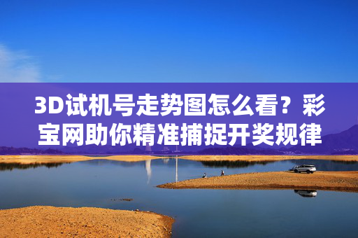 3D试机号走势图怎么看？彩宝网助你精准捕捉开奖规律