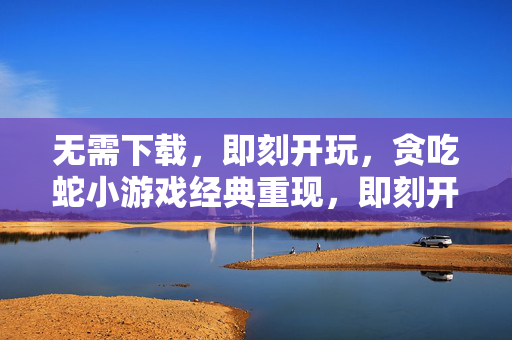 无需下载，即刻开玩，贪吃蛇小游戏经典重现，即刻开玩，经典贪吃蛇重现